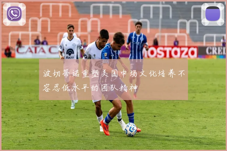 波切蒂诺重塑美国中场文化培养不容忍低水平的团队精神