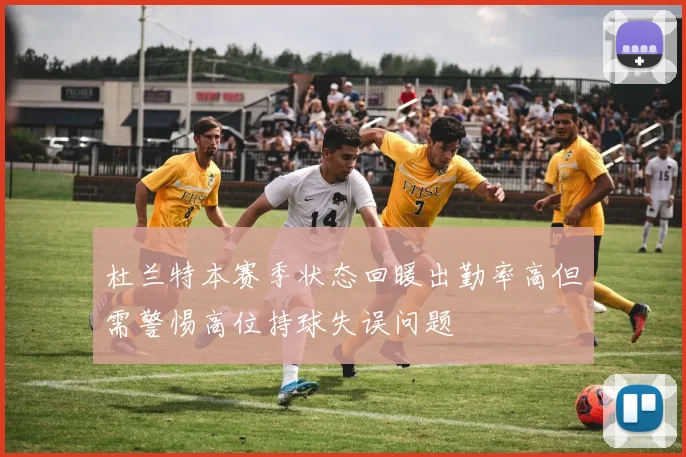 杜兰特本赛季状态回暖出勤率高但需警惕高位持球失误问题