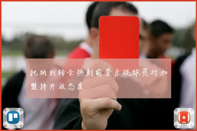 托纳利转会热刺前景乐观球员对加盟持开放态度