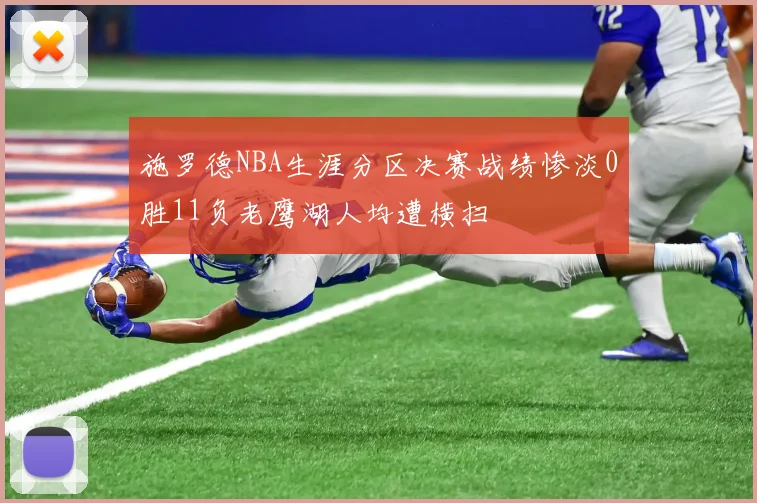 施罗德NBA生涯分区决赛战绩惨淡0胜11负老鹰湖人均遭横扫