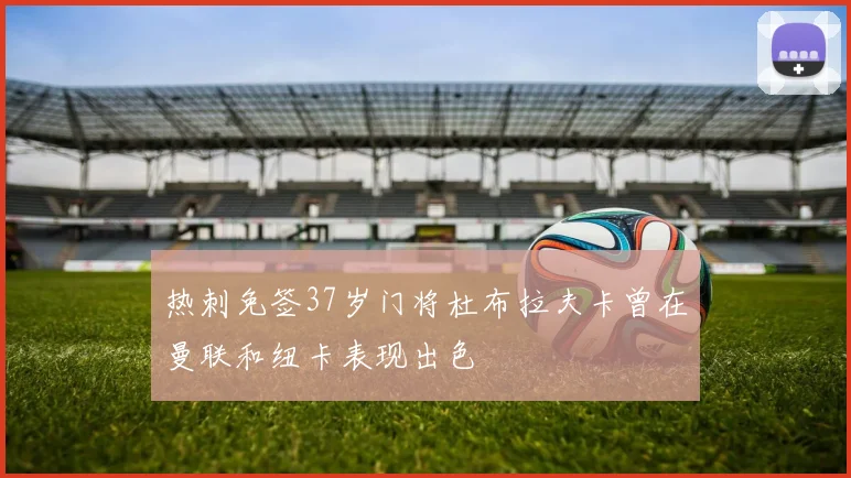 热刺免签37岁门将杜布拉夫卡曾在曼联和纽卡表现出色