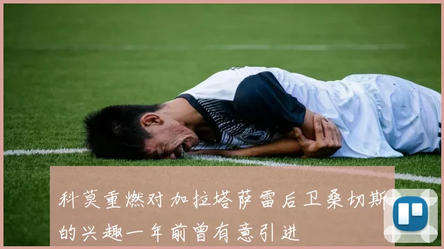 科莫重燃对加拉塔萨雷后卫桑切斯的兴趣一年前曾有意引进