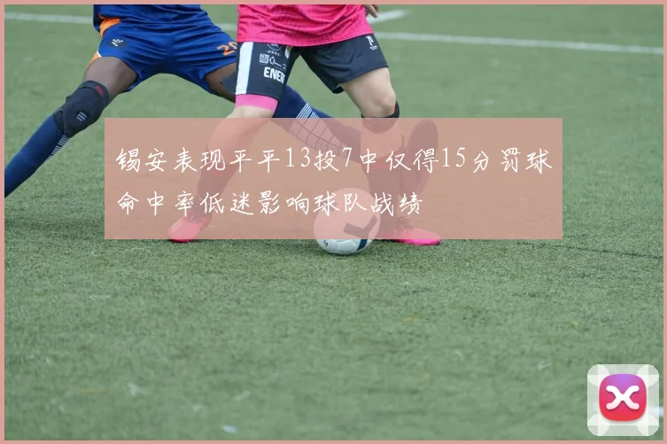 锡安表现平平13投7中仅得15分罚球命中率低迷影响球队战绩