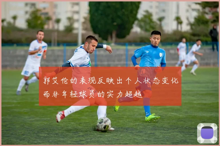 郭艾伦的表现反映出个人状态变化而非年轻球员的实力超越