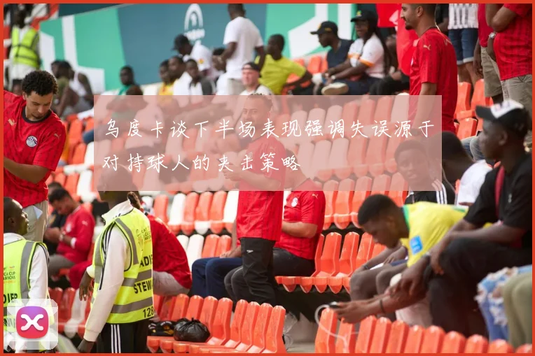 乌度卡谈下半场表现强调失误源于对持球人的夹击策略