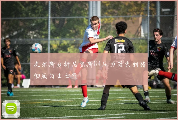 皮尔斯分析尼克斯G4压力若失利将彻底打击士气