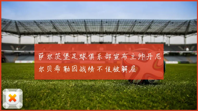 萨尔茨堡足球俱乐部宣布主帅丹尼尔贝希勒因战绩不佳被解雇