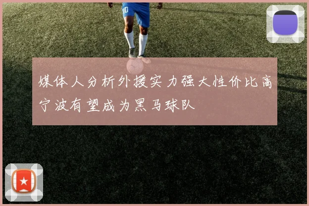媒体人分析外援实力强大性价比高宁波有望成为黑马球队