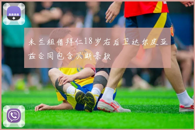 米兰租借拜仁18岁右后卫达尔皮亚兹合同包含买断条款