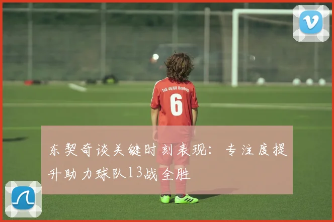 东契奇谈关键时刻表现：专注度提升助力球队13战全胜