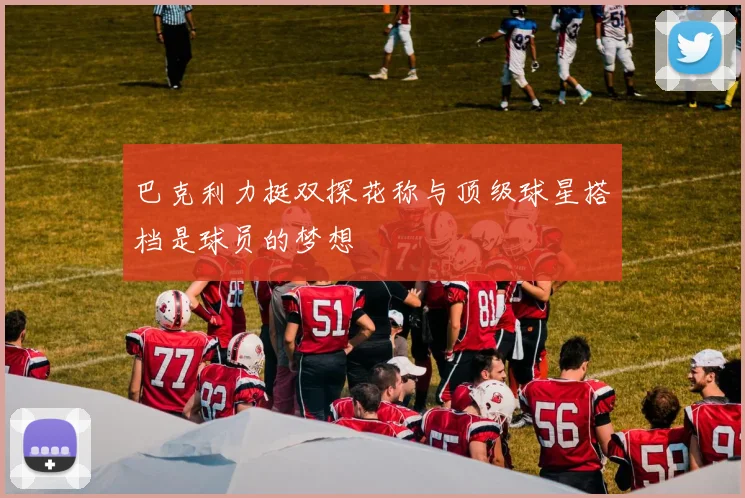 巴克利力挺双探花称与顶级球星搭档是球员的梦想